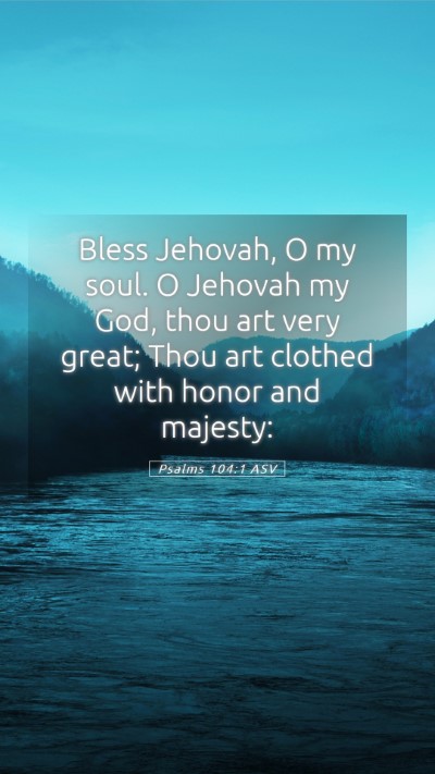 Picture 05 - Psalms 104:1 ASV Mobile Phone Wallpaper - Bless Jehovah, O my soul. O Jehovah my God, thou - Mobile Bible Verse Wallpaper