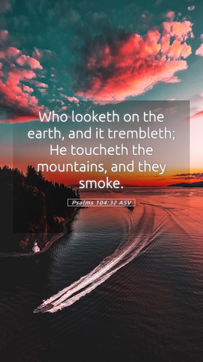 Picture 05 - Psalms 104:32 ASV Mobile Phone Wallpaper - Who looketh on the earth, and it trembleth; He - Mobile Bible Verse Wallpaper