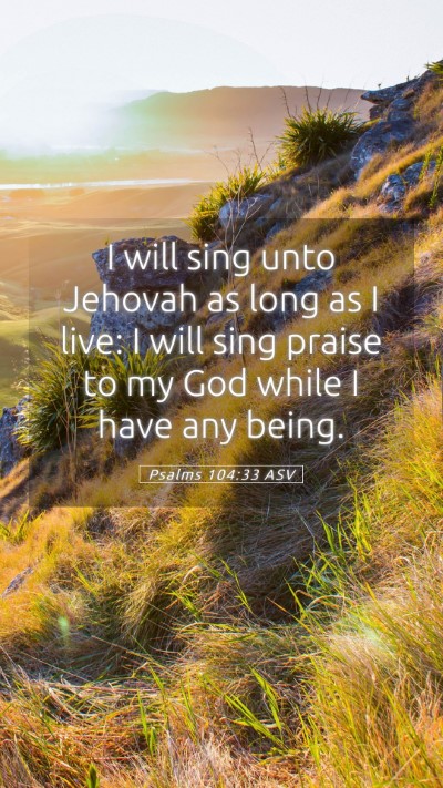 Picture 05 - Psalms 104:33 ASV Mobile Phone Wallpaper - I will sing unto Jehovah as long as I live: I - Mobile Bible Verse Wallpaper