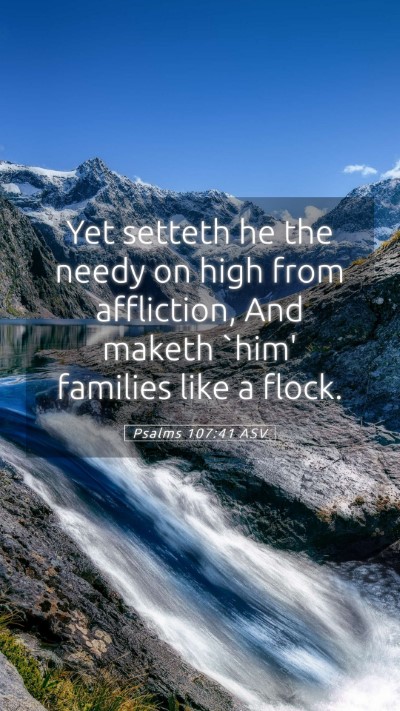 Picture 05 - Psalms 107:41 ASV Mobile Phone Wallpaper - Yet setteth he the needy on high from affliction, - Mobile Bible Verse Wallpaper