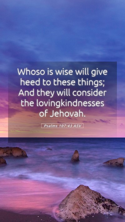 Picture 05 - Psalms 107:43 ASV Mobile Phone Wallpaper - Whoso is wise will give heed to these things; And - Mobile Bible Verse Wallpaper