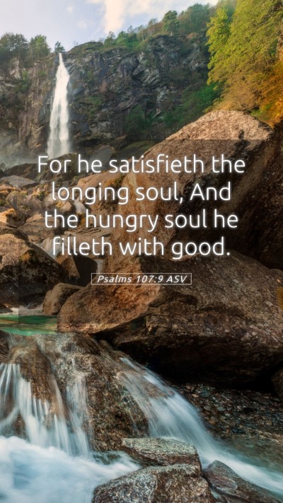 Picture 05 - Psalms 107:9 ASV Mobile Phone Wallpaper - For he satisfieth the longing soul, And the - Mobile Bible Verse Wallpaper