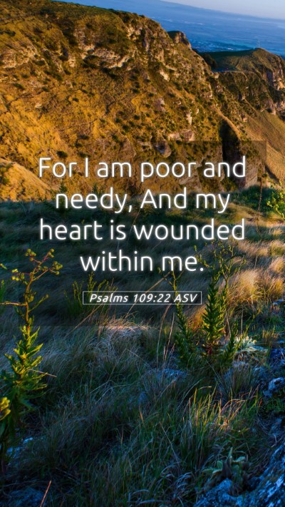 Picture 05 - Psalms 109:22 ASV Mobile Phone Wallpaper - For I am poor and needy, And my heart is wounded - Mobile Bible Verse Wallpaper