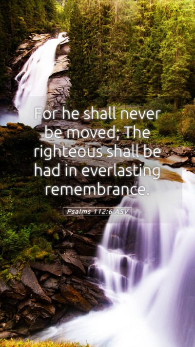 Picture 05 - Psalms 112:6 ASV Mobile Phone Wallpaper - For he shall never be moved; The righteous shall - Mobile Bible Verse Wallpaper