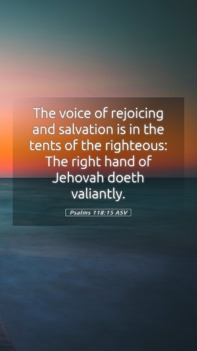 Picture 05 - Psalms 118:15 ASV Mobile Phone Wallpaper - The voice of rejoicing and salvation is in the - Mobile Bible Verse Wallpaper
