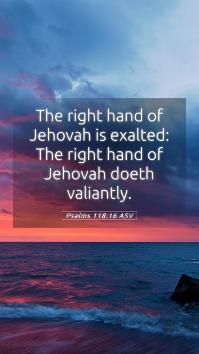 Picture 05 - Psalms 118:16 ASV Mobile Phone Wallpaper - The right hand of Jehovah is exalted: The right - Mobile Bible Verse Wallpaper