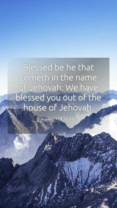 Picture 05 - Psalms 118:26 ASV Mobile Phone Wallpaper - Blessed be he that cometh in the name of Jehovah: - Mobile Bible Verse Wallpaper