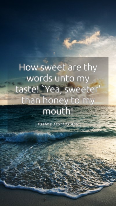 Picture 05 - Psalms 119:103 ASV Mobile Phone Wallpaper - How sweet are thy words unto my taste! `Yea, - Mobile Bible Verse Wallpaper