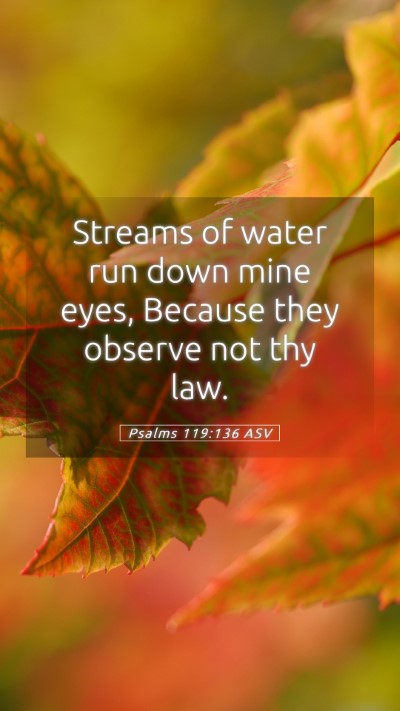 Picture 05 - Psalms 119:136 ASV Mobile Phone Wallpaper - Streams of water run down mine eyes, Because they - Mobile Bible Verse Wallpaper