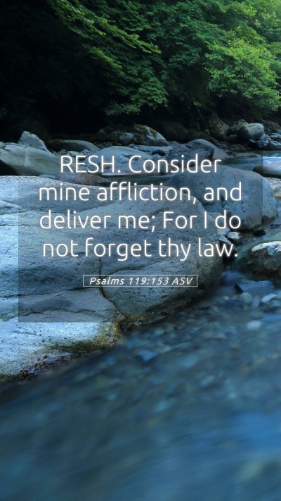 Picture 05 - Psalms 119:153 ASV Mobile Phone Wallpaper - RESH. Consider mine affliction, and deliver me; - Mobile Bible Verse Wallpaper