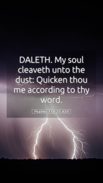 Picture 05 - Psalms 119:25 ASV Mobile Phone Wallpaper - DALETH. My soul cleaveth unto the dust: Quicken - Mobile Bible Verse Wallpaper