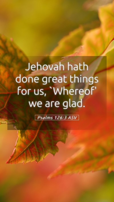 Picture 05 - Psalms 126:3 ASV Mobile Phone Wallpaper - Jehovah hath done great things for us, `Whereof' - Mobile Bible Verse Wallpaper