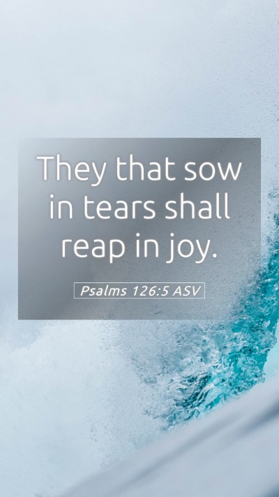 Picture 05 - Psalms 126:5 ASV Mobile Phone Wallpaper - They that sow in tears shall reap in - Mobile Bible Verse Wallpaper