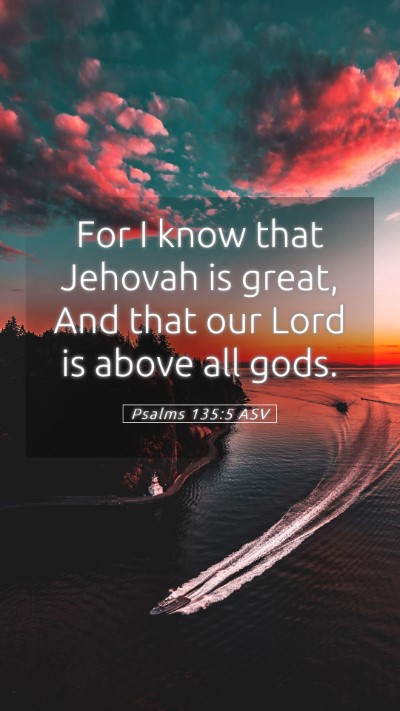 Picture 05 - Psalms 135:5 ASV Mobile Phone Wallpaper - For I know that Jehovah is great, And that our - Mobile Bible Verse Wallpaper
