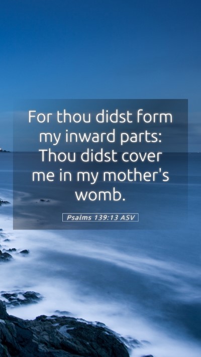 Picture 05 - Psalms 139:13 ASV Mobile Phone Wallpaper - For thou didst form my inward parts: Thou didst - Mobile Bible Verse Wallpaper