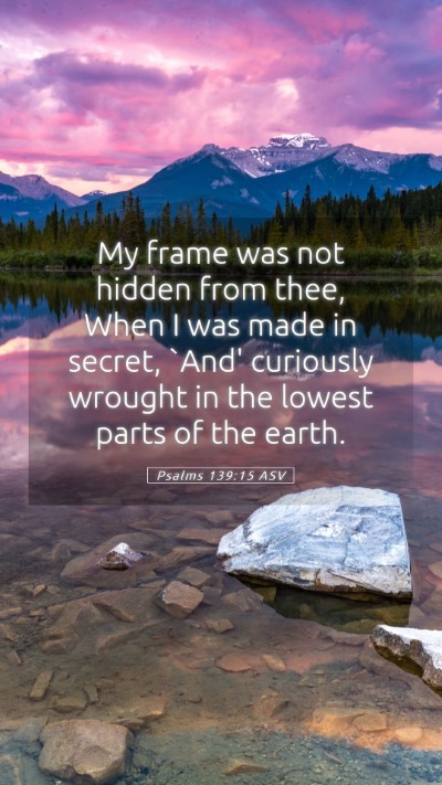 Picture 05 - Psalms 139:15 ASV Mobile Phone Wallpaper - My frame was not hidden from thee, When I was - Mobile Bible Verse Wallpaper