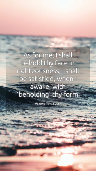 Picture 05 - Psalms 17:15 ASV Mobile Phone Wallpaper - As for me, I shall behold thy face in - Mobile Bible Verse Wallpaper