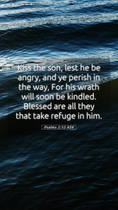 Picture 05 - Psalms 2:12 ASV Mobile Phone Wallpaper - Kiss the son, lest he be angry, and ye perish in - Mobile Bible Verse Wallpaper