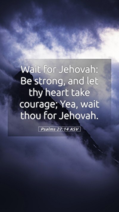 Picture 05 - Psalms 27:14 ASV Mobile Phone Wallpaper - Wait for Jehovah: Be strong, and let thy heart - Mobile Bible Verse Wallpaper