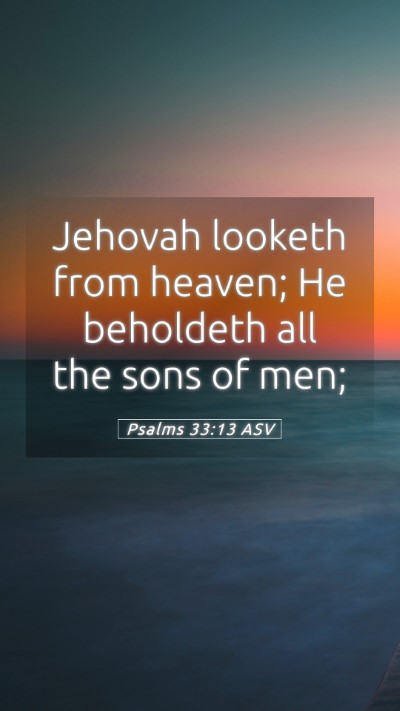 Picture 05 - Psalms 33:13 ASV Mobile Phone Wallpaper - Jehovah looketh from heaven; He beholdeth all the - Mobile Bible Verse Wallpaper