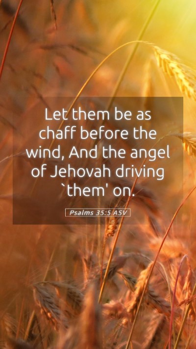 Picture 05 - Psalms 35:5 ASV Mobile Phone Wallpaper - Let them be as chaff before the wind, And the - Mobile Bible Verse Wallpaper