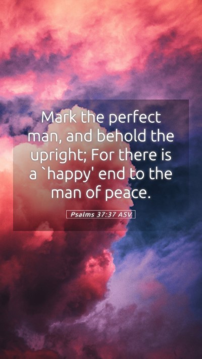 Picture 05 - Psalms 37:37 ASV Mobile Phone Wallpaper - Mark the perfect man, and behold the upright; For - Mobile Bible Verse Wallpaper