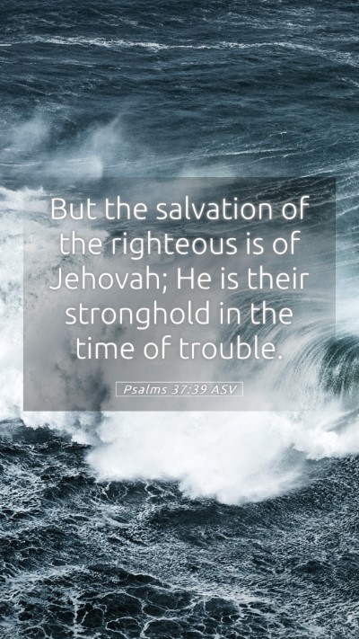Picture 05 - Psalms 37:39 ASV Mobile Phone Wallpaper - But the salvation of the righteous is of Jehovah; - Mobile Bible Verse Wallpaper