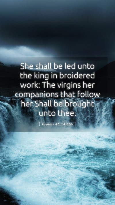 Picture 05 - Psalms 45:14 ASV Mobile Phone Wallpaper - She shall be led unto the king in broidered work: - Mobile Bible Verse Wallpaper