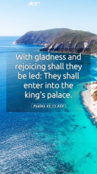 Picture 05 - Psalms 45:15 ASV Mobile Phone Wallpaper - With gladness and rejoicing shall they be led: - Mobile Bible Verse Wallpaper