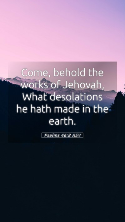 Picture 05 - Psalms 46:8 ASV Mobile Phone Wallpaper - Come, behold the works of Jehovah, What - Mobile Bible Verse Wallpaper