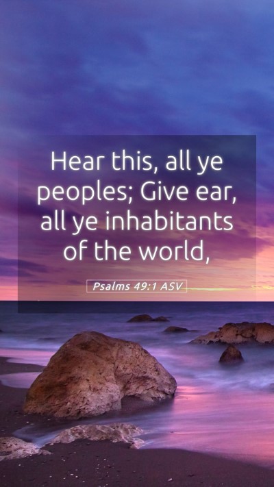 Picture 05 - Psalms 49:1 ASV Mobile Phone Wallpaper - Hear this, all ye peoples; Give ear, all ye - Mobile Bible Verse Wallpaper