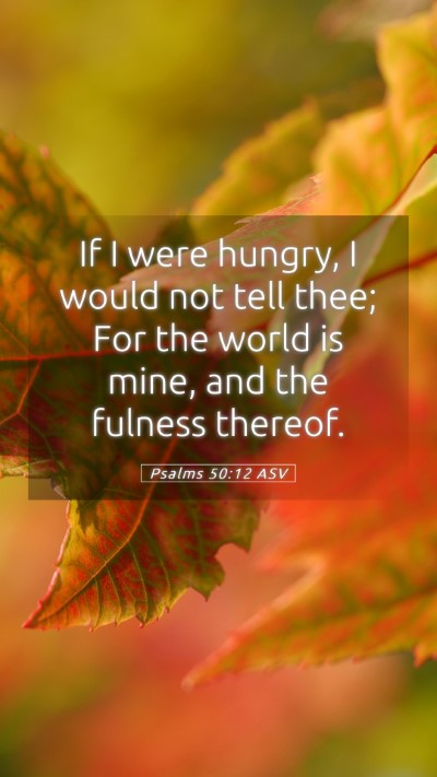 Picture 05 - Psalms 50:12 ASV Mobile Phone Wallpaper - If I were hungry, I would not tell thee; For the - Mobile Bible Verse Wallpaper