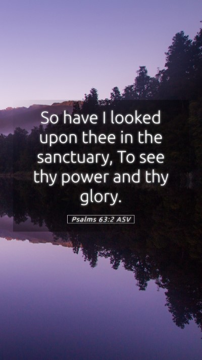 Picture 05 - Psalms 63:2 ASV Mobile Phone Wallpaper - So have I looked upon thee in the sanctuary, To - Mobile Bible Verse Wallpaper