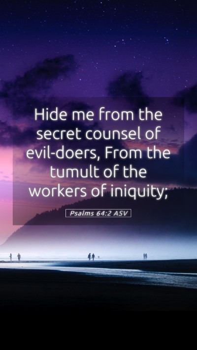 Picture 05 - Psalms 64:2 ASV Mobile Phone Wallpaper - Hide me from the secret counsel of evil-doers, - Mobile Bible Verse Wallpaper