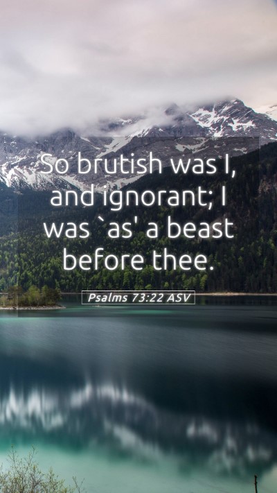 Picture 05 - Psalms 73:22 ASV Mobile Phone Wallpaper - So brutish was I, and ignorant; I was `as' a - Mobile Bible Verse Wallpaper