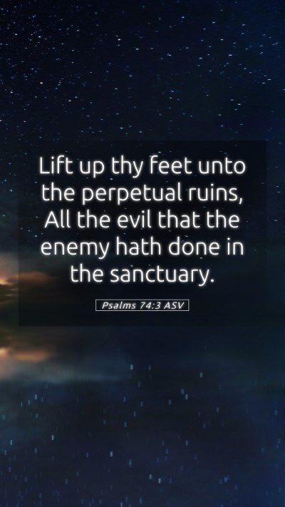 Picture 05 - Psalms 74:3 ASV Mobile Phone Wallpaper - Lift up thy feet unto the perpetual ruins, All - Mobile Bible Verse Wallpaper