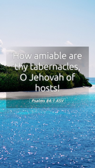 Picture 05 - Psalms 84:1 ASV Mobile Phone Wallpaper - How amiable are thy tabernacles, O Jehovah of - Mobile Bible Verse Wallpaper