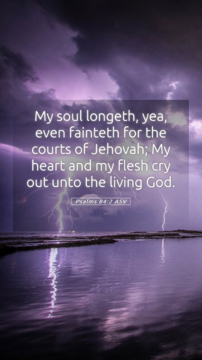Picture 05 - Psalms 84:2 ASV Mobile Phone Wallpaper - My soul longeth, yea, even fainteth for the - Mobile Bible Verse Wallpaper