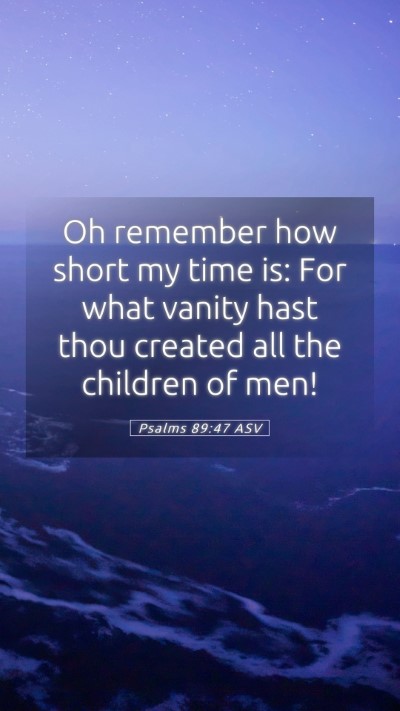 Picture 05 - Psalms 89:47 ASV Mobile Phone Wallpaper - Oh remember how short my time is: For what vanity - Mobile Bible Verse Wallpaper