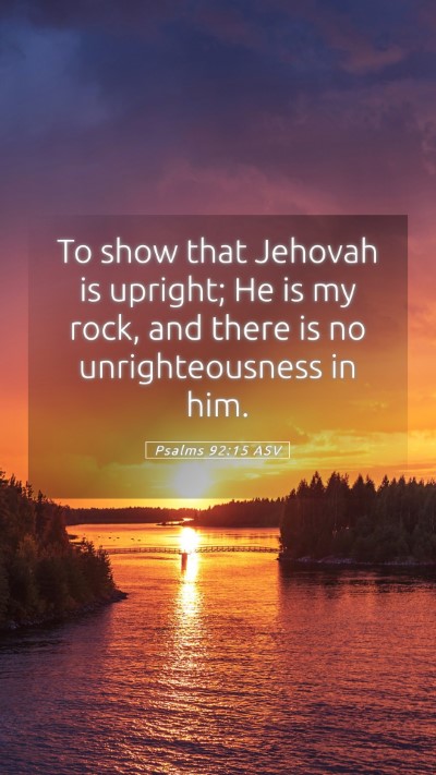 Picture 05 - Psalms 92:15 ASV Mobile Phone Wallpaper - To show that Jehovah is upright; He is my rock, - Mobile Bible Verse Wallpaper