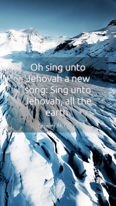 Picture 05 - Psalms 96:1 ASV Mobile Phone Wallpaper - Oh sing unto Jehovah a new song: Sing unto - Mobile Bible Verse Wallpaper