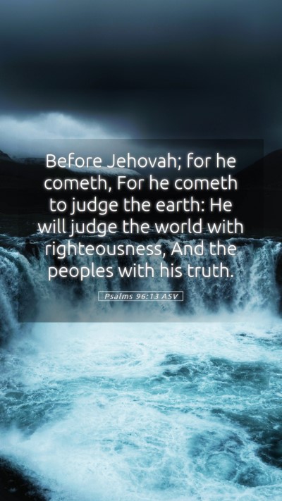 Picture 05 - Psalms 96:13 ASV Mobile Phone Wallpaper - Before Jehovah; for he cometh, For he cometh to - Mobile Bible Verse Wallpaper