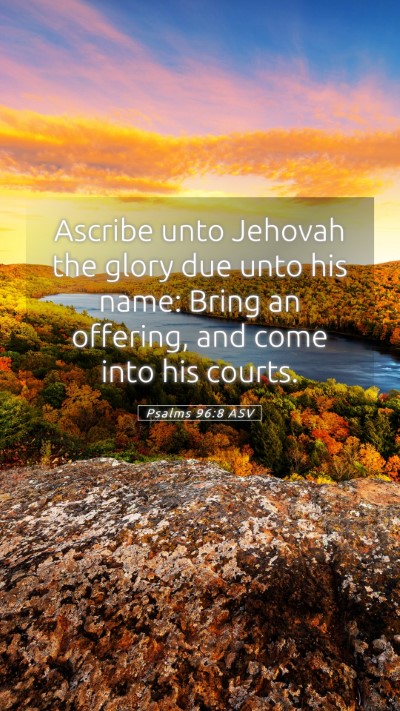 Picture 05 - Psalms 96:8 ASV Mobile Phone Wallpaper - Ascribe unto Jehovah the glory due unto his name: - Mobile Bible Verse Wallpaper