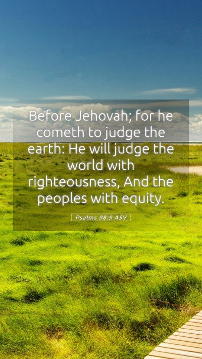 Picture 05 - Psalms 98:9 ASV Mobile Phone Wallpaper - Before Jehovah; for he cometh to judge the earth: - Mobile Bible Verse Wallpaper