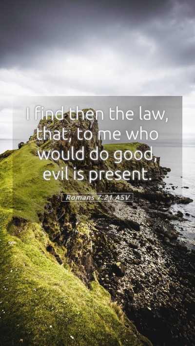 Picture 05 - Romans 7:21 ASV Mobile Phone Wallpaper - I find then the law, that, to me who would do - Mobile Bible Verse Wallpaper