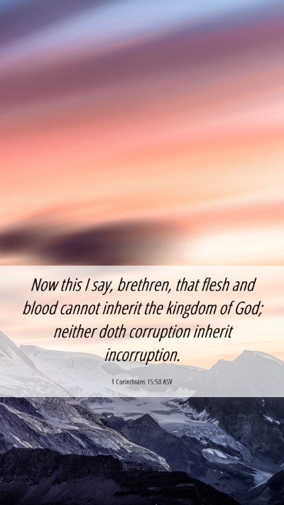 Picture 06 - 1 Corinthians 15:50 ASV Mobile Phone Wallpaper - Now this I say, brethren, that flesh and blood - Mobile Bible Verse Wallpaper