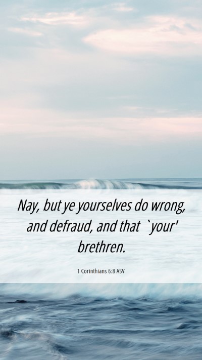 Picture 06 - 1 Corinthians 6:8 ASV Mobile Phone Wallpaper - Nay, but ye yourselves do wrong, and defraud, and - Mobile Bible Verse Wallpaper