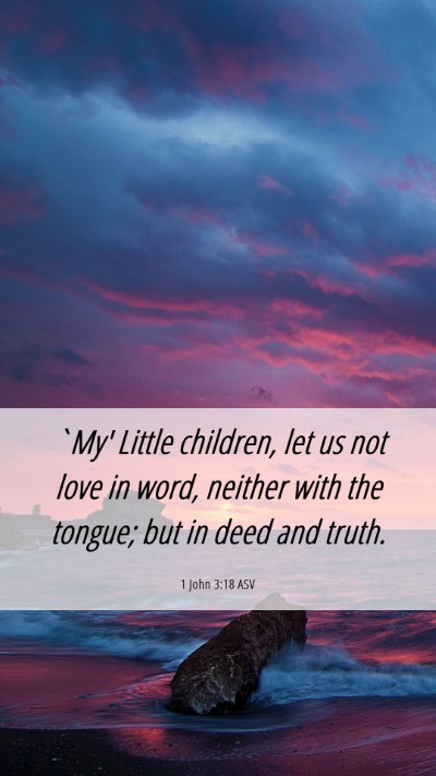 Picture 06 - 1 John 3:18 ASV Mobile Phone Wallpaper - `My' Little children, let us not love in word, - Mobile Bible Verse Wallpaper