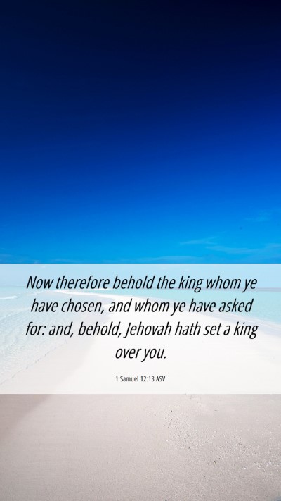 Picture 06 - 1 Samuel 12:13 ASV Mobile Phone Wallpaper - Now therefore behold the king whom ye have - Mobile Bible Verse Wallpaper