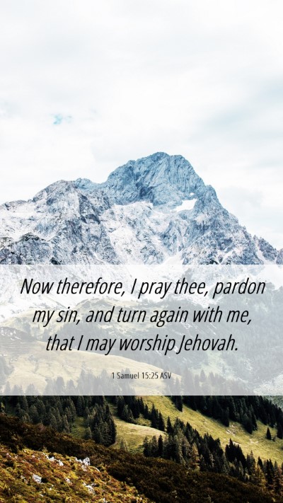 Picture 06 - 1 Samuel 15:25 ASV Mobile Phone Wallpaper - Now therefore, I pray thee, pardon my sin, and - Mobile Bible Verse Wallpaper